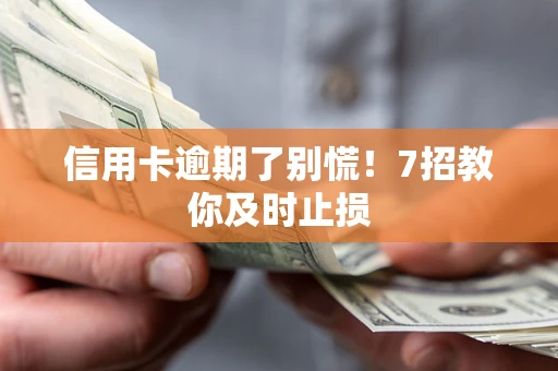 济南信用卡逾期了别慌！7招教你及时止损