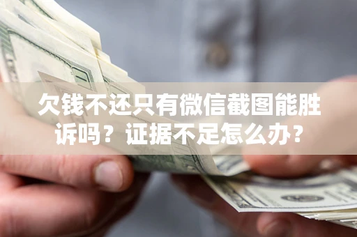 济南欠钱不还只有微信截图能胜诉吗？证据不足怎么办？