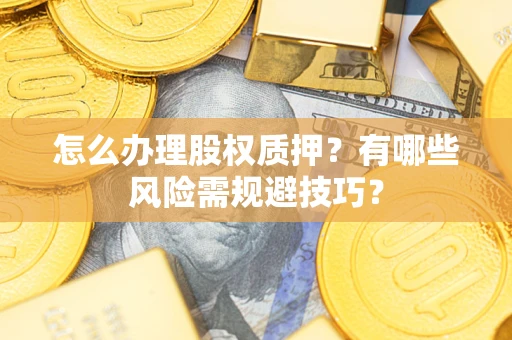 济南怎么办理股权质押？有哪些风险需规避技巧？