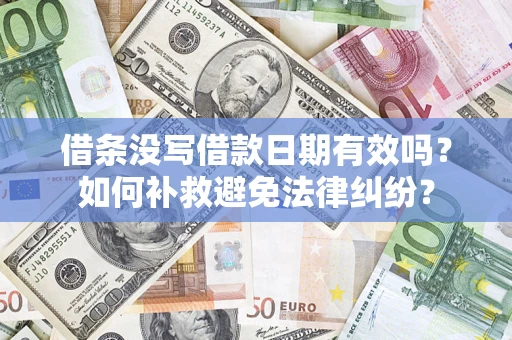 济南借条没写借款日期有效吗？如何补救避免法律纠纷？