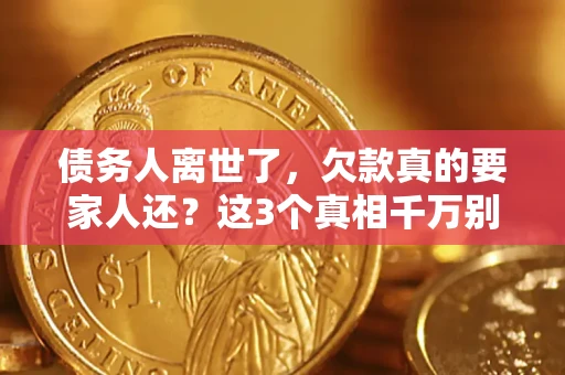 济南债务人离世了，欠款真的要家人还？这3个真相千万别弄错