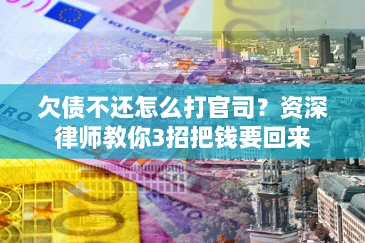 济南欠债不还怎么打官司？资深律师教你3招把钱要回来