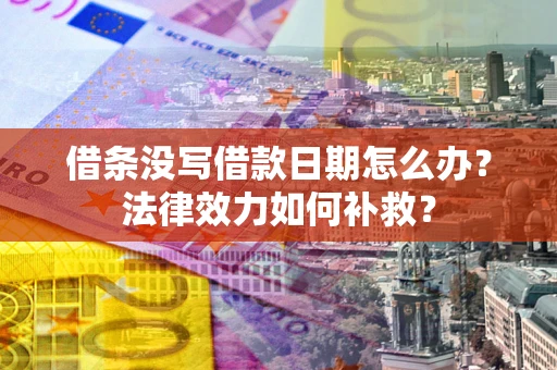 济南借条没写借款日期怎么办？法律效力如何补救？
