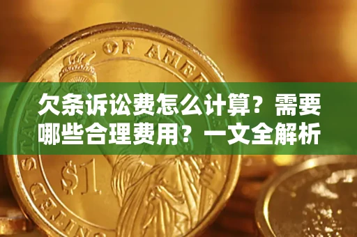 济南欠条诉讼费怎么计算？需要哪些合理费用？一文全解析