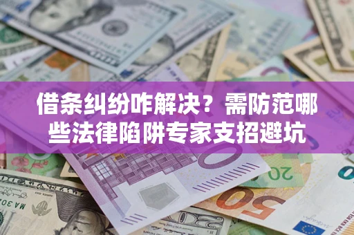 济南借条纠纷咋解决？需防范哪些法律陷阱专家支招避坑