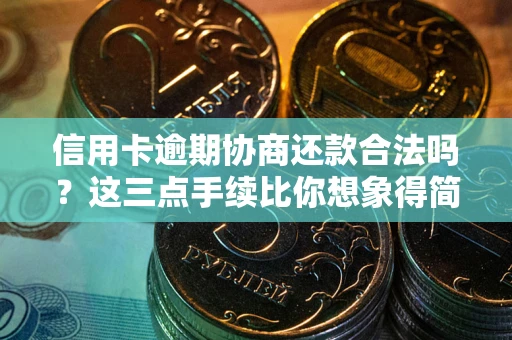 济南信用卡逾期协商还款合法吗？这三点手续比你想象得简单