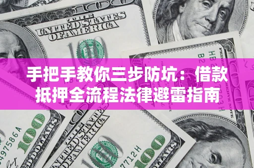 济南手把手教你三步防坑：借款抵押全流程法律避雷指南