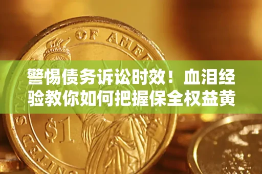 济南警惕债务诉讼时效！血泪经验教你如何把握保全权益黄金期