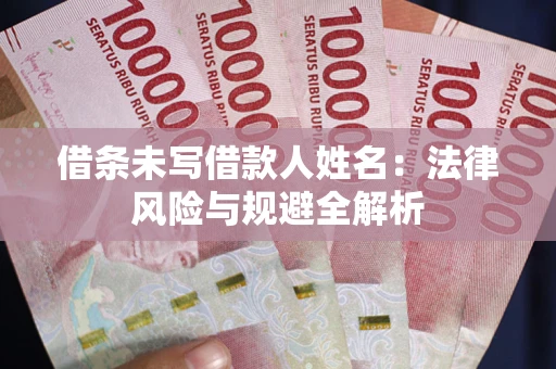 济南借条未写借款人姓名：法律风险与规避全解析