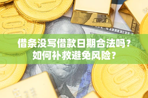 济南借条没写借款日期合法吗？如何补救避免风险？