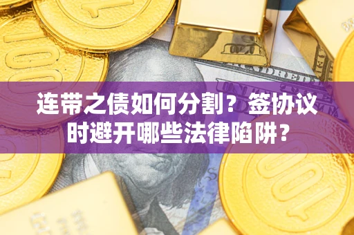 济南连带之债如何分割？签协议时避开哪些法律陷阱？