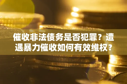 济南催收非法债务是否犯罪?遭遇暴力催收如何有效维权? 济南催收非法债务是否犯罪?遭遇暴力催收如何有效维权?