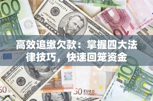 济南高效追缴欠款：掌握四大法律技巧，快速回笼资金