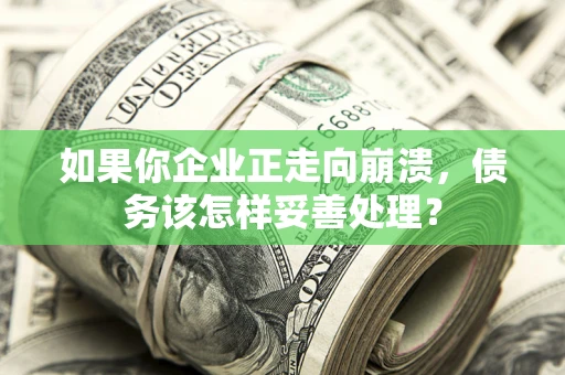 济南如果你企业正走向崩溃，债务该怎样妥善处理？