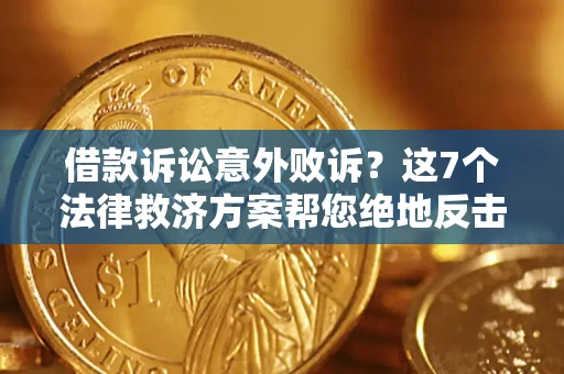 济南借款诉讼意外败诉？这7个法律救济方案帮您绝地反击！