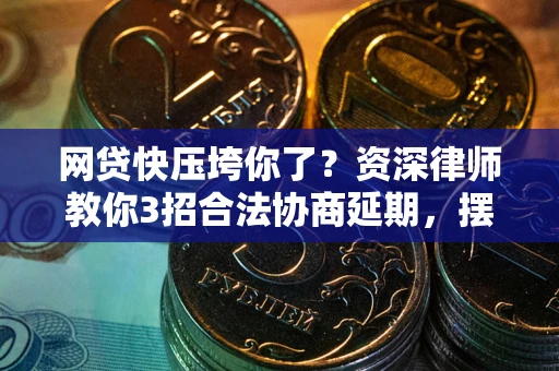 济南网贷快压垮你了？资深律师教你3招合法协商延期，摆脱暴力催收！