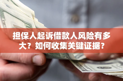 济南担保人起诉借款人风险有多大？如何收集关键证据？