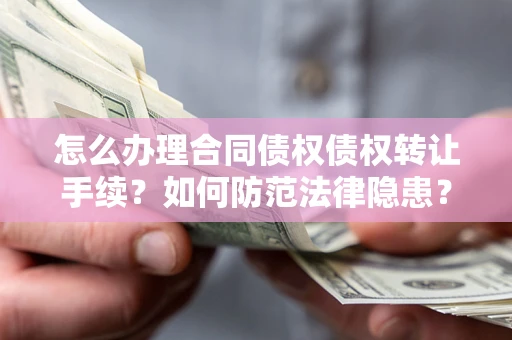 济南怎么办理合同债权债权转让手续？如何防范法律隐患？