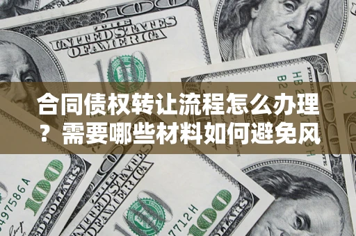 济南合同债权转让流程怎么办理？需要哪些材料如何避免风险？