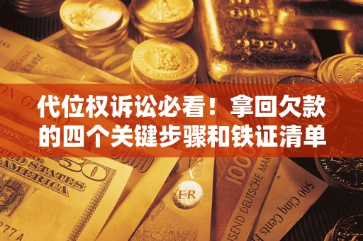济南代位权诉讼必看!拿回欠款的四个关键步骤和铁证清单 济南代位权诉讼必看!拿回欠款的四个关键步骤和铁证清单