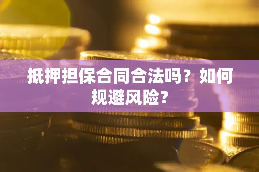 济南抵押担保合同合法吗？如何规避风险？
