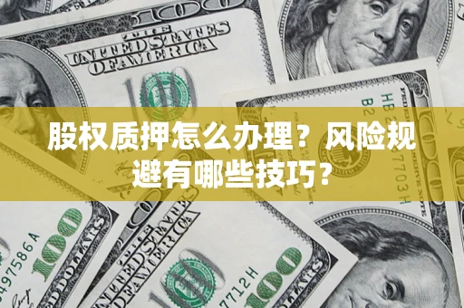 济南股权质押怎么办理？风险规避有哪些技巧？