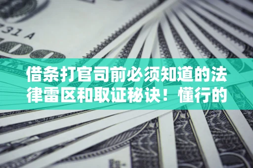 济南借条打官司前必须知道的法律雷区和取证秘诀！懂行的人已经留好这些证据