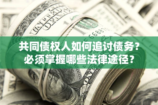 济南共同债权人如何追讨债务？必须掌握哪些法律途径？