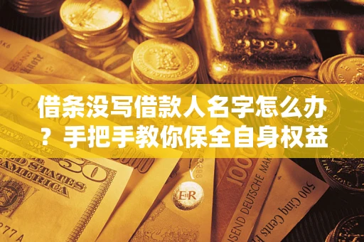 济南借条没写借款人名字怎么办？手把手教你保全自身权益