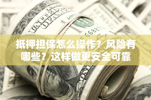 济南抵押担保怎么操作？风险有哪些？这样做更安全可靠