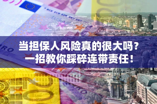 济南当担保人风险真的很大吗？一招教你踩碎连带责任！