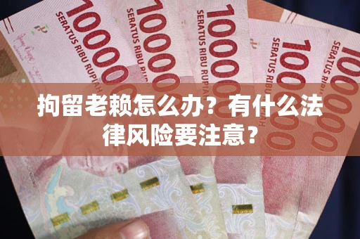 济南拘留老赖怎么办？有什么法律风险要注意？