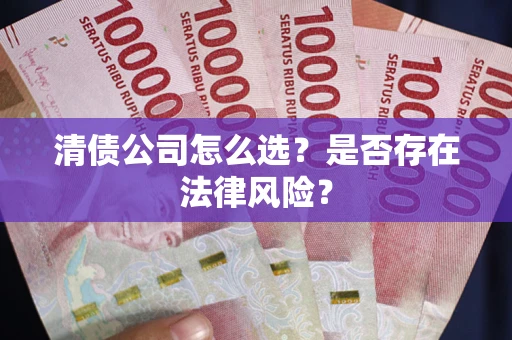 济南清债公司怎么选？是否存在法律风险？