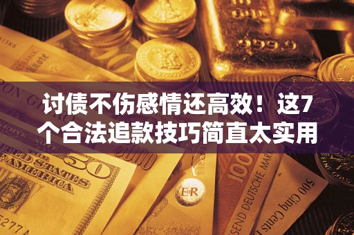 济南讨债不伤感情还高效！这7个合法追款技巧简直太实用