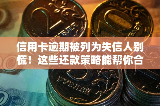 济南信用卡逾期被列为失信人别慌！这些还款策略能帮你合法止损