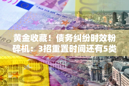济南黄金收藏！债务纠纷时效粉碎机：3招重置时间还有5类不设年限的特殊债务