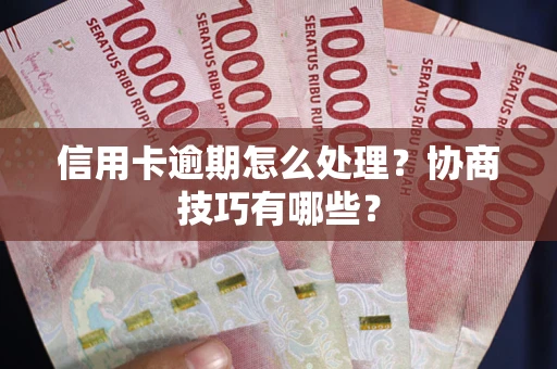 济南信用卡逾期怎么处理？协商技巧有哪些？