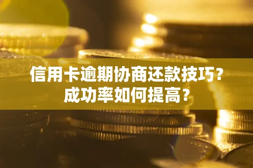 济南信用卡逾期协商还款技巧？成功率如何提高？