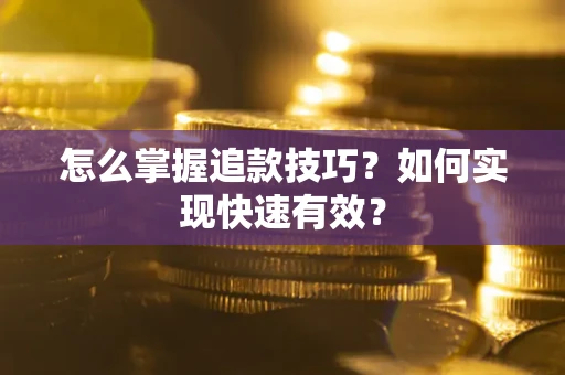 济南怎么掌握追款技巧？如何实现快速有效？