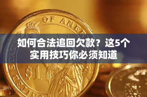 济南如何合法追回欠款？这5个实用技巧你必须知道