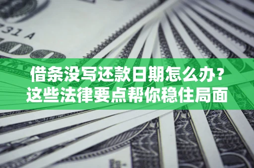 济南借条没写还款日期怎么办？这些法律要点帮你稳住局面