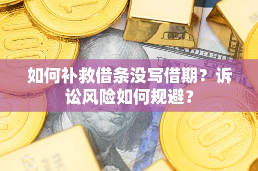 济南如何补救借条没写借期？诉讼风险如何规避？