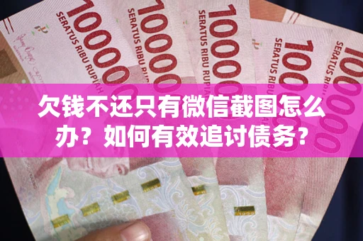 济南欠钱不还只有微信截图怎么办？如何有效追讨债务？