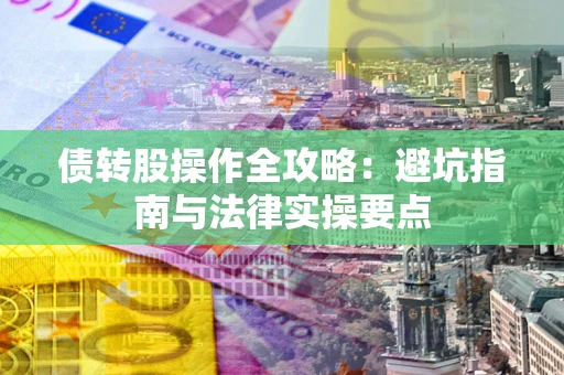 济南债转股操作全攻略：避坑指南与法律实操要点