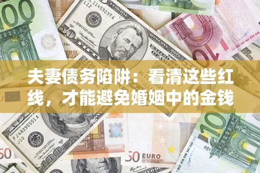 济南夫妻债务陷阱：看清这些红线，才能避免婚姻中的金钱危机