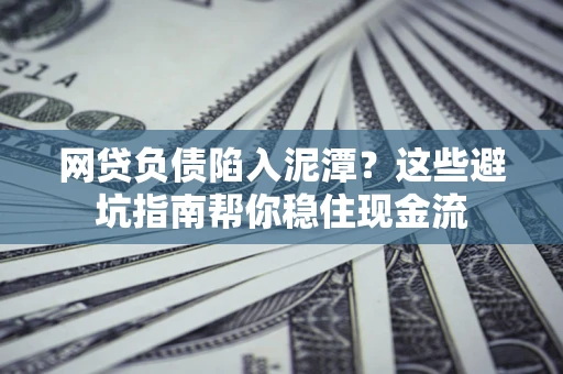 济南网贷负债陷入泥潭？这些避坑指南帮你稳住现金流