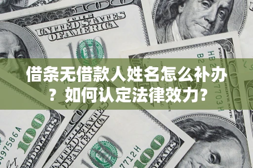 济南借条无借款人姓名怎么补办？如何认定法律效力？