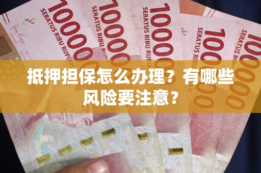 济南抵押担保怎么办理？有哪些风险要注意？