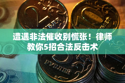 济南遭遇非法催收别慌张！律师教你5招合法反击术