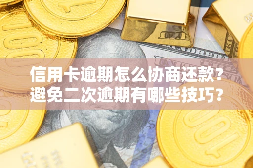 济南信用卡逾期怎么协商还款？避免二次逾期有哪些技巧？